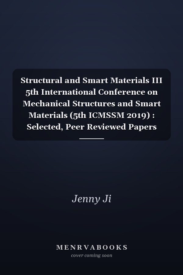 Structural and Smart Materials III 5th International Conference on Mechanical Structures and Smart Materials (5th ICMSSM 2019) : Selected, Peer Reviewed Papers from the 5th International Conference on Mechanical Structures and Smart Materials (5th ICMSSM2019), May 27-28, 2019, Xi'an China
