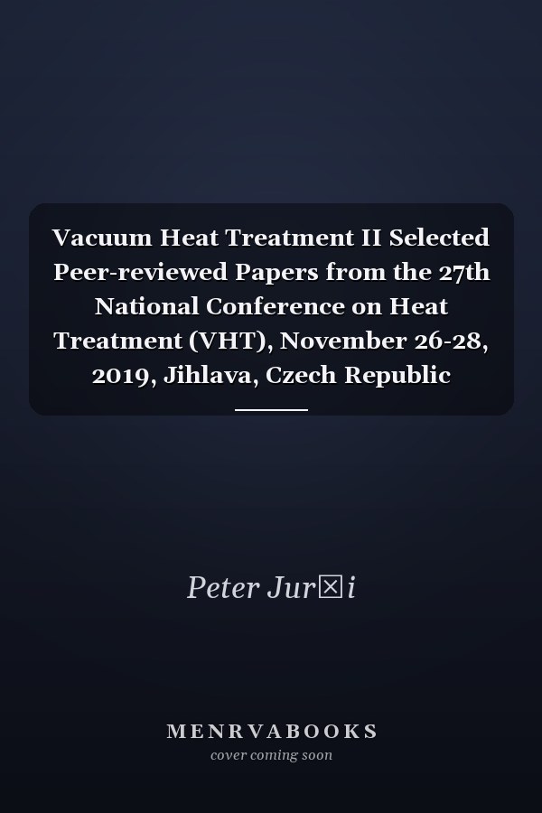 Vacuum Heat Treatment II Selected Peer-reviewed Papers from the 27th National Conference on Heat Treatment (VHT), November 26-28, 2019, Jihlava, Czech Republic