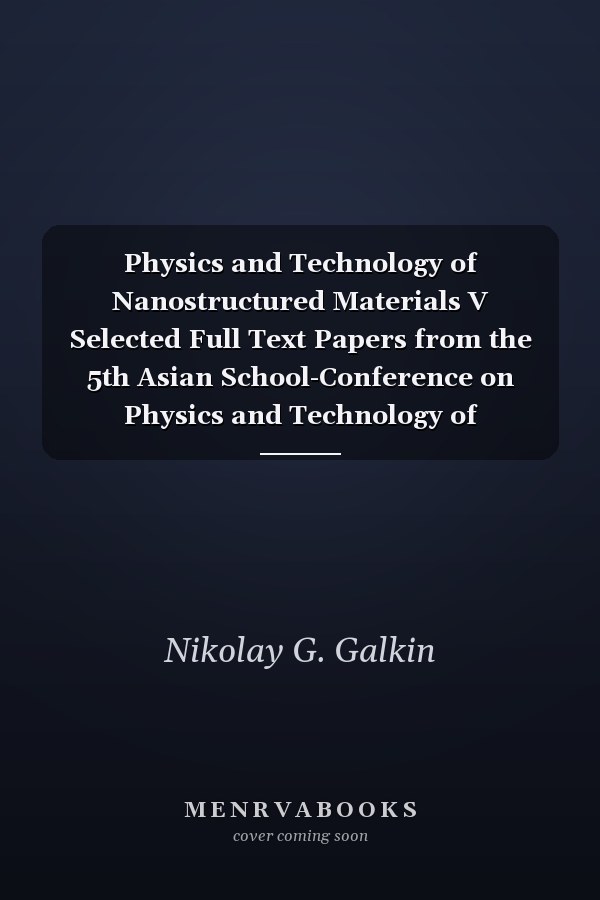 Physics and Technology of Nanostructured Materials V Selected Full Text Papers from the 5th Asian School-Conference on Physics and Technology of Nanostructured Materials (ASCO-Nanomat 2020) : Selected, Peer-reviewed Papers from the 5th Asian School-Conference on Physics and Technology of Nanostructured Materials (ASCO-Nanomat 2020), July 30 - August 3, 2020, Vladivostok, Russian Federation