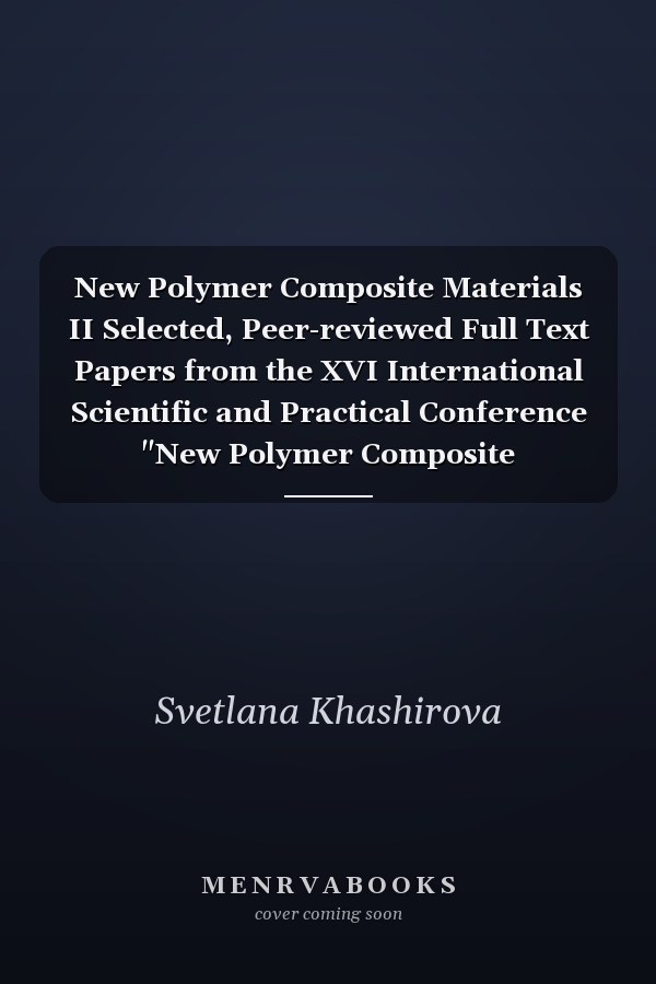 New Polymer Composite Materials II Selected, Peer-reviewed Full Text Papers from the XVI International Scientific and Practical Conference "New Polymer Composite Materials" : Selected, Peer-reviewed Papers from the XVI International Scientific and Practical Conference "New Polymer Composite Materials" (NPCM 2020), October 7-11, 2020, Nalchik, Russian Federation
