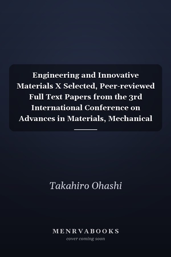Engineering and Innovative Materials X Selected, Peer-reviewed Full Text Papers from the 3rd International Conference on Advances in Materials, Mechanical and Manufacturing (AMMM 2021), and 10th International Conference on Engineering and Innovative Materials, Virtual Conference (ICEIM 2021) : Selected, Peer-reviewed Full Text Papers from the 3rd International Conference on Advances in Materials, Mechanical and Manufacturing (AMMM 2021), September 24-26, 2021, China (virtual), and 10th Internati
