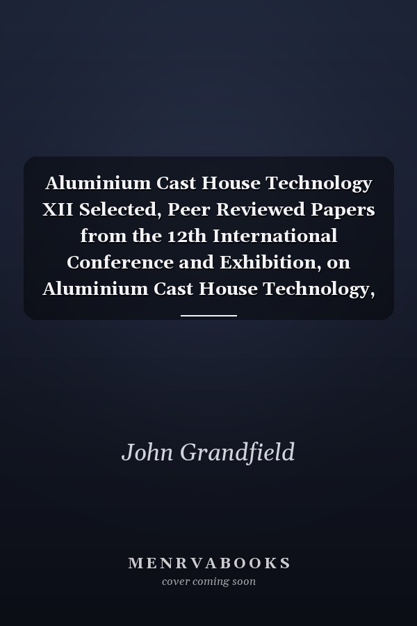 Aluminium Cast House Technology XII Selected, Peer Reviewed Papers from the 12th International Conference and Exhibition, on Aluminium Cast House Technology, September 11-14, 2011, Melbourne, Australia