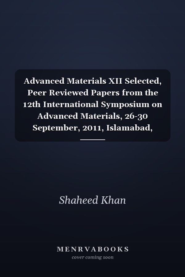 Advanced Materials XII Selected, Peer Reviewed Papers from the 12th International Symposium on Advanced Materials, 26-30 September, 2011, Islamabad, Pakistan