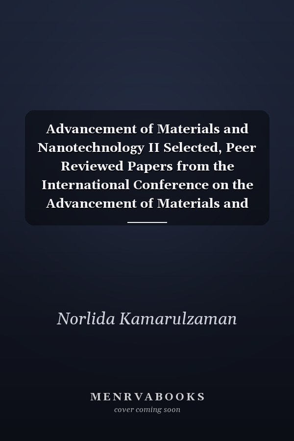 Advancement of Materials and Nanotechnology II Selected, Peer Reviewed Papers from the International Conference on the Advancement of Materials and Nanotechnology (ICAMN II 2012), November 29- December 1, 2010, Kuala Lumpur, Malaysia