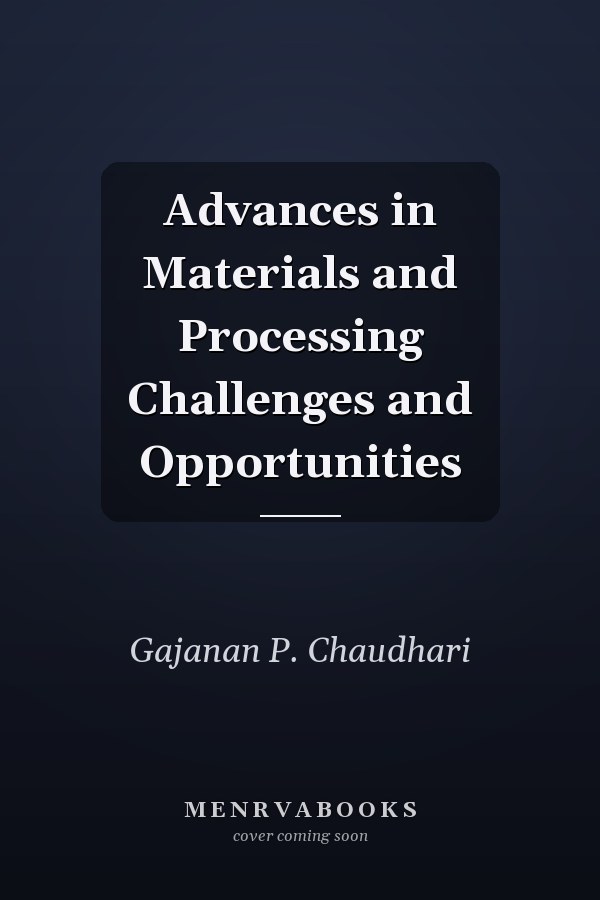 Advances in Materials and Processing Challenges and Opportunities