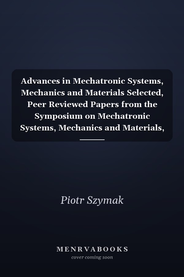 Advances in Mechatronic Systems, Mechanics and Materials Selected, Peer Reviewed Papers from the Symposium on Mechatronic Systems, Mechanics and Materials, February 6-7, 2013, Gdynia, Poland