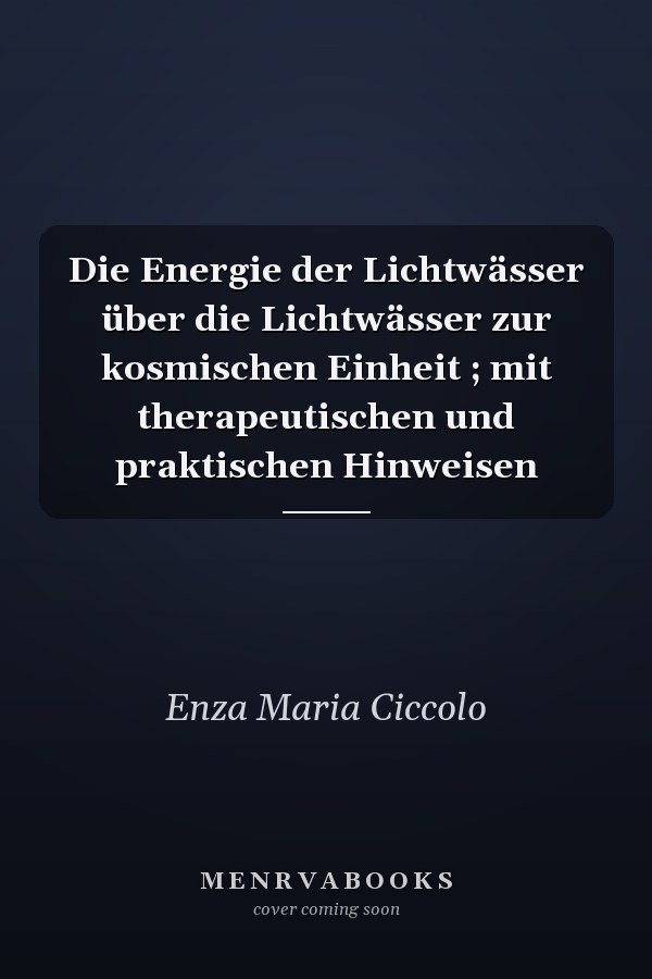 Die Energie der Lichtwässer über die Lichtwässer zur kosmischen Einheit ; mit therapeutischen und praktischen Hinweisen