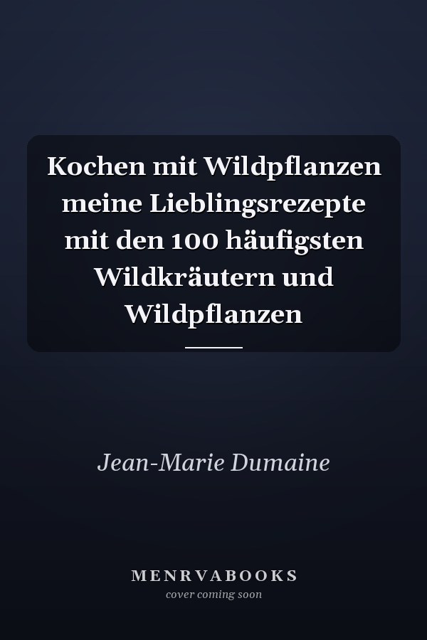 Kochen mit Wildpflanzen meine Lieblingsrezepte mit den 100 häufigsten Wildkräutern und Wildpflanzen