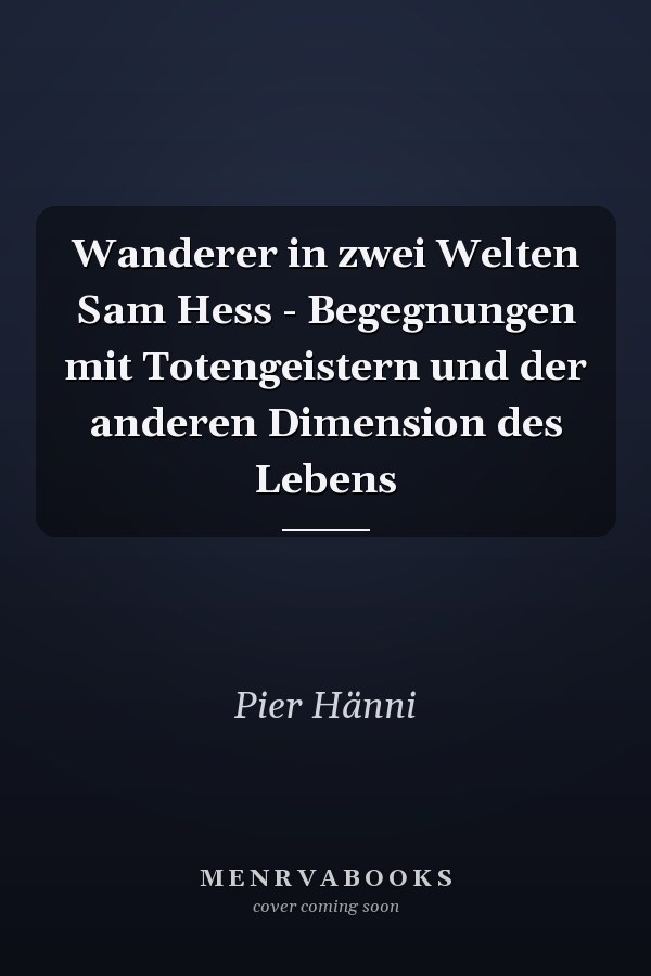Wanderer in zwei Welten Sam Hess - Begegnungen mit Totengeistern und der anderen Dimension des Lebens