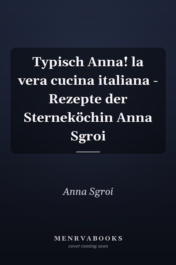 Typisch Anna! la vera cucina italiana - Rezepte der Sterneköchin Anna Sgroi