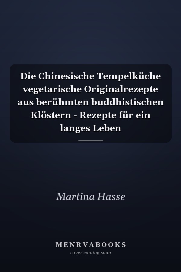 Die Chinesische Tempelküche vegetarische Originalrezepte aus berühmten buddhistischen Klöstern - Rezepte für ein langes Leben