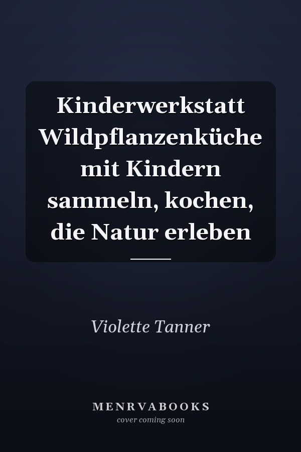 Kinderwerkstatt Wildpflanzenküche mit Kindern sammeln, kochen, die Natur erleben