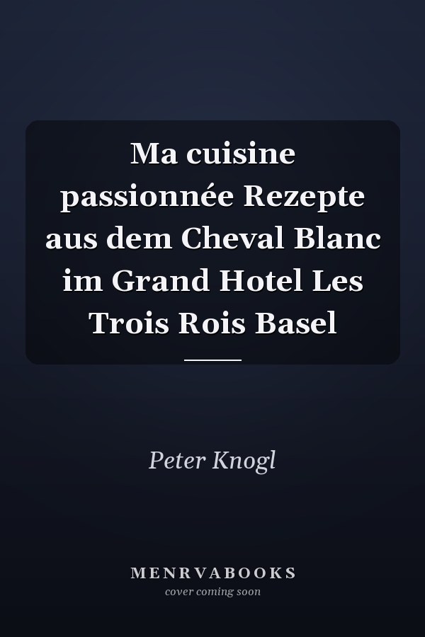Ma cuisine passionnée Rezepte aus dem Cheval Blanc im Grand Hotel Les Trois Rois Basel