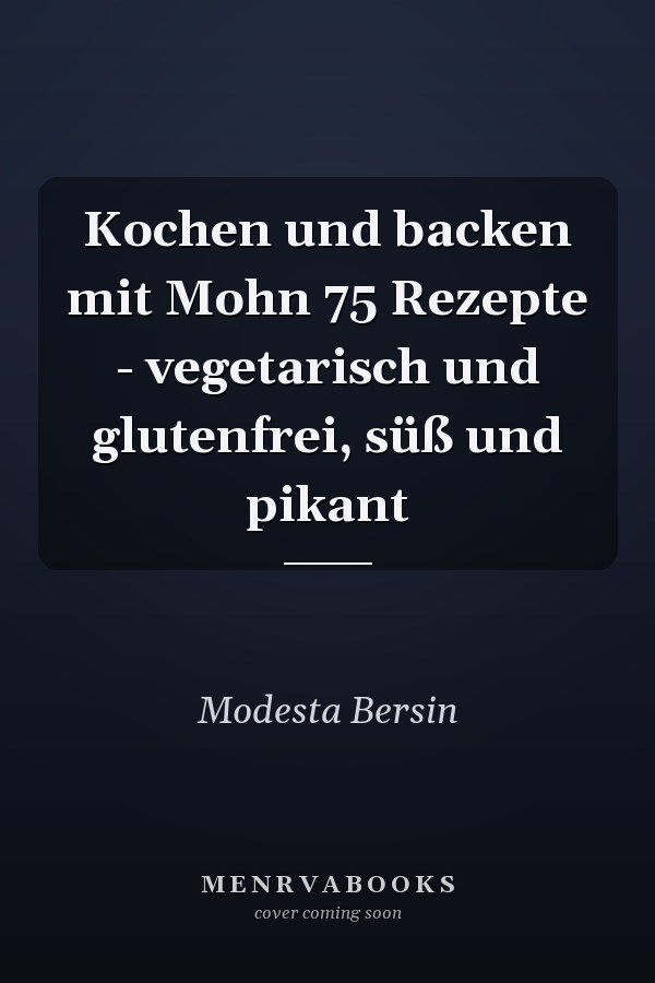 Kochen und backen mit Mohn 75 Rezepte - vegetarisch und glutenfrei, süß und pikant