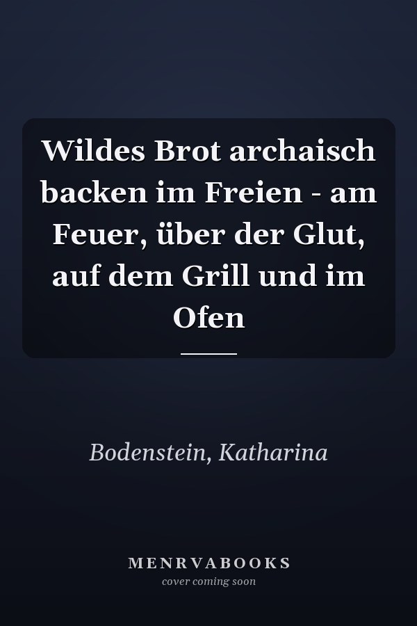 Wildes Brot archaisch backen im Freien - am Feuer, über der Glut, auf dem Grill und im Ofen