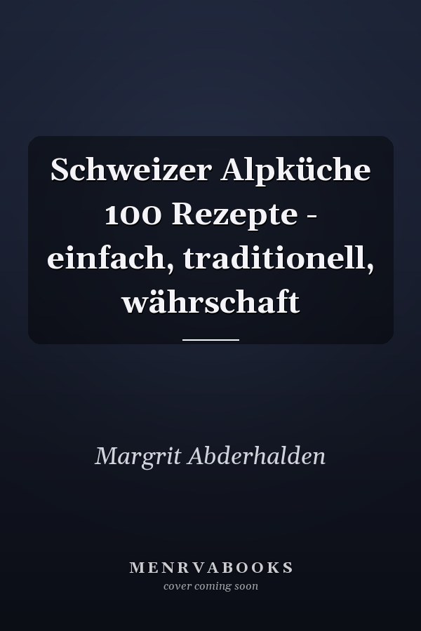 Schweizer Alpküche 100 Rezepte - einfach, traditionell, währschaft