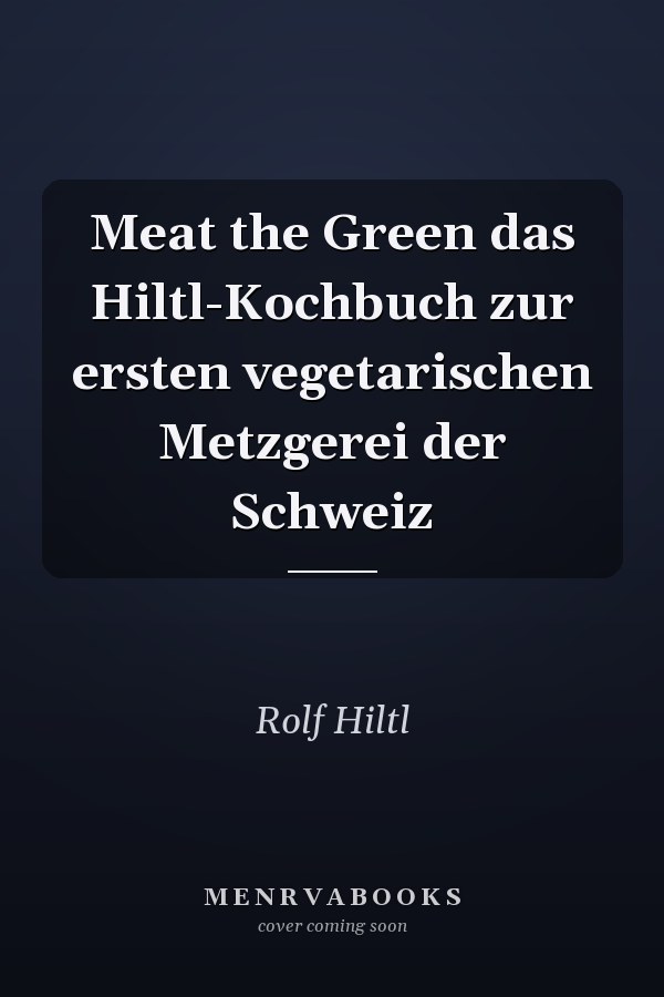 Meat the Green das Hiltl-Kochbuch zur ersten vegetarischen Metzgerei der Schweiz