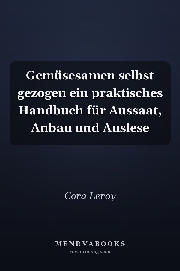 Gemüsesamen selbst gezogen ein praktisches Handbuch für Aussaat, Anbau und Auslese