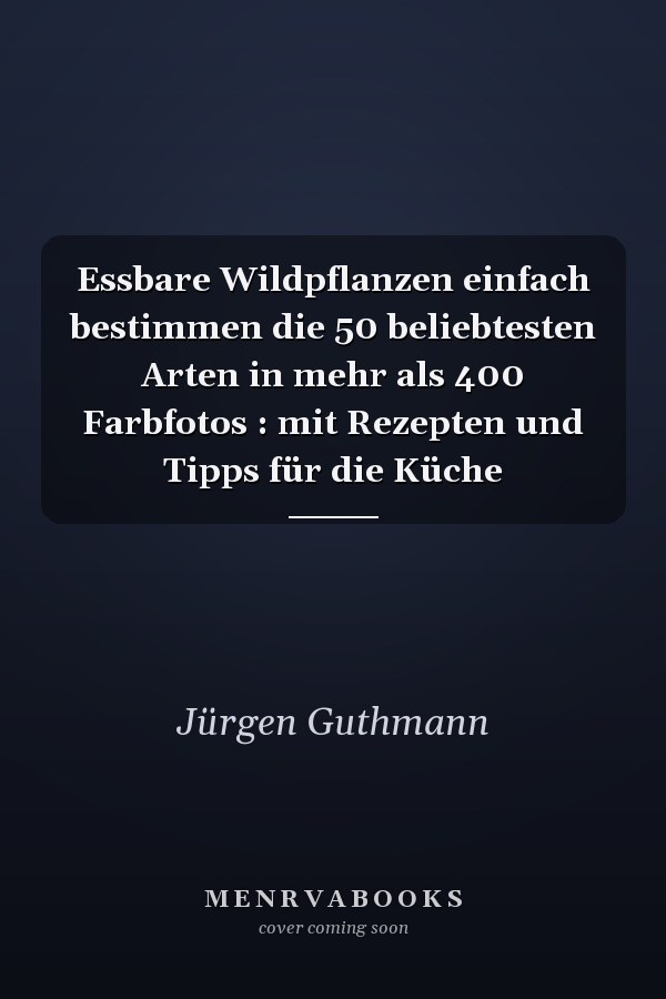 Essbare Wildpflanzen einfach bestimmen die 50 beliebtesten Arten in mehr als 400 Farbfotos : mit Rezepten und Tipps für die Küche