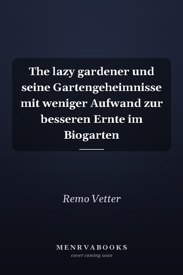 The lazy gardener und seine Gartengeheimnisse mit weniger Aufwand zur besseren Ernte im Biogarten