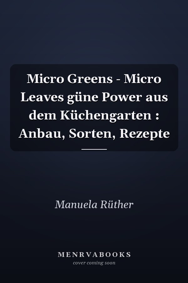 Micro Greens - Micro Leaves güne Power aus dem Küchengarten : Anbau, Sorten, Rezepte
