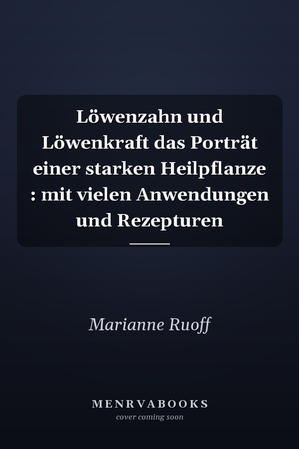 Löwenzahn und Löwenkraft das Porträt einer starken Heilpflanze : mit vielen Anwendungen und Rezepturen