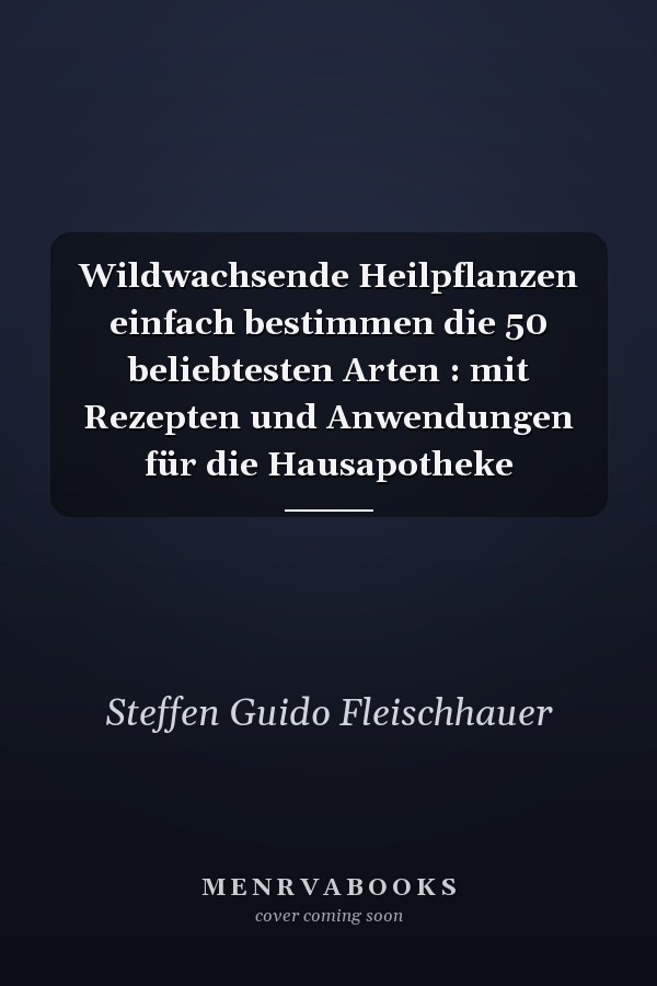 Wildwachsende Heilpflanzen einfach bestimmen die 50 beliebtesten Arten : mit Rezepten und Anwendungen für die Hausapotheke