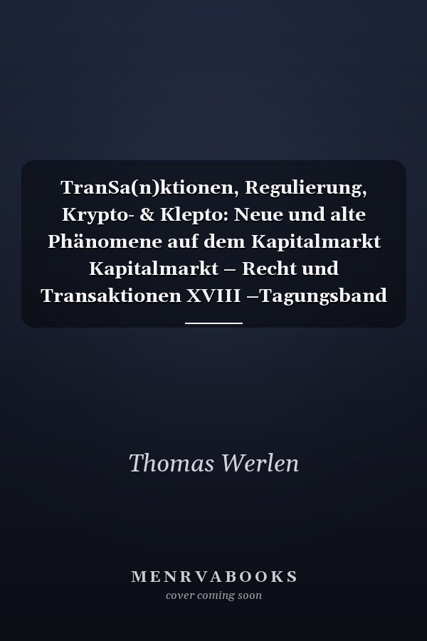 TranSa(n)ktionen, Regulierung, Krypto- & Klepto: Neue und alte Phänomene auf dem Kapitalmarkt Kapitalmarkt – Recht und Transaktionen XVIII –Tagungsband 2022