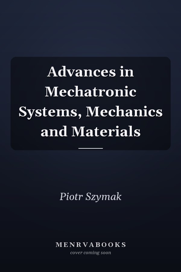 Advances in Mechatronic Systems, Mechanics and Materials