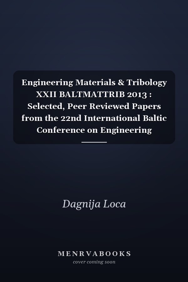 Engineering Materials & Tribology XXII BALTMATTRIB 2013 : Selected, Peer Reviewed Papers from the 22nd International Baltic Conference on Engineering Materials & Tribology, (BALTMATTRIB 2013), November 14-15, 2013, Riga, Latvia