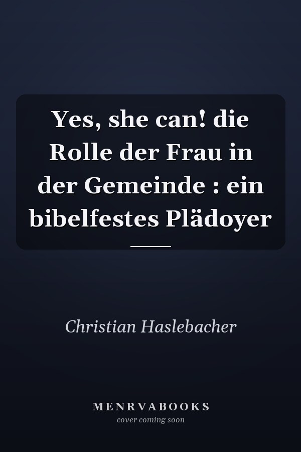 Yes, she can! die Rolle der Frau in der Gemeinde : ein bibelfestes Plädoyer