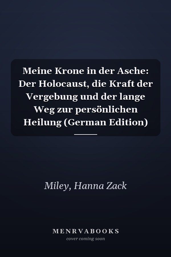 Meine Krone in der Asche: Der Holocaust, die Kraft der Vergebung und der lange Weg zur persönlichen Heilung (German Edition)