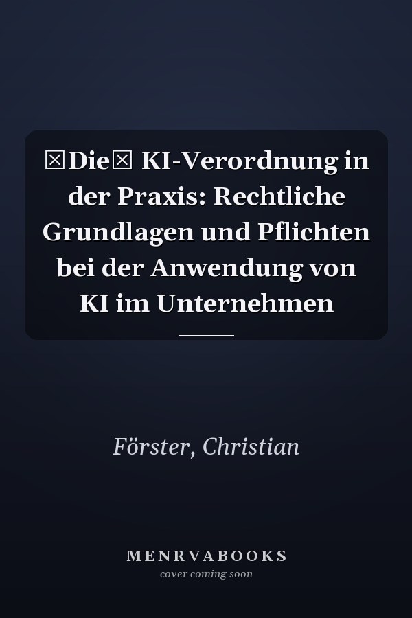 Die KI-Verordnung in der Praxis: Rechtliche Grundlagen und Pflichten bei der Anwendung von KI im Unternehmen