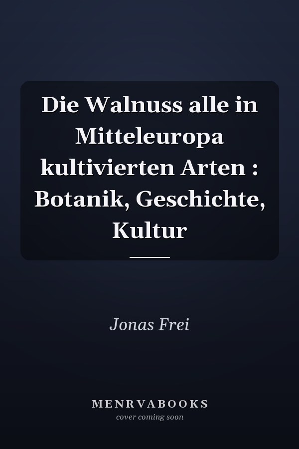 Die Walnuss alle in Mitteleuropa kultivierten Arten : Botanik, Geschichte, Kultur