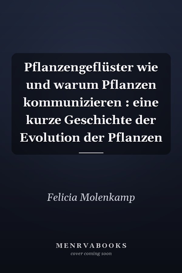Pflanzengeflüster wie und warum Pflanzen kommunizieren : eine kurze Geschichte der Evolution der Pflanzen