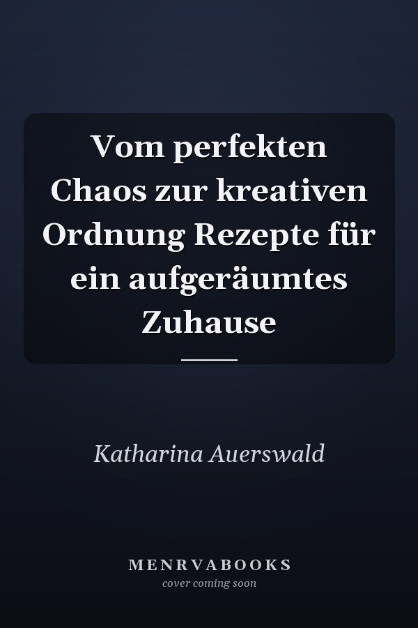 Vom perfekten Chaos zur kreativen Ordnung Rezepte für ein aufgeräumtes Zuhause
