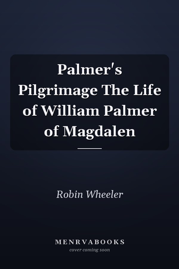 Palmer's Pilgrimage The Life of William Palmer of Magdalen