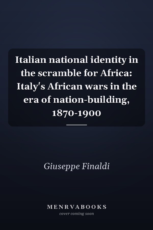 Italian national identity in the scramble for Africa: Italy's African wars in the era of nation-building, 1870-1900