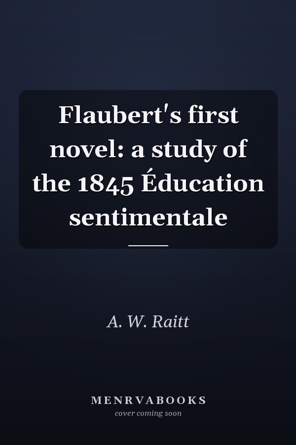 Flaubert's first novel: a study of the 1845 Éducation sentimentale