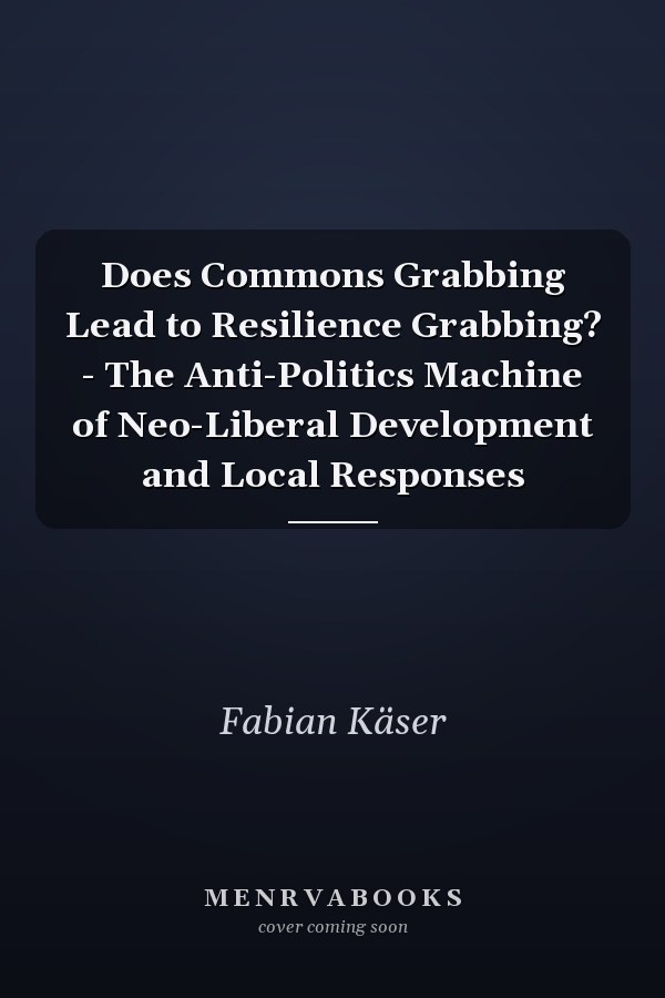 Does Commons Grabbing Lead to Resilience Grabbing? - The Anti-Politics Machine of Neo-Liberal Development and Local Responses