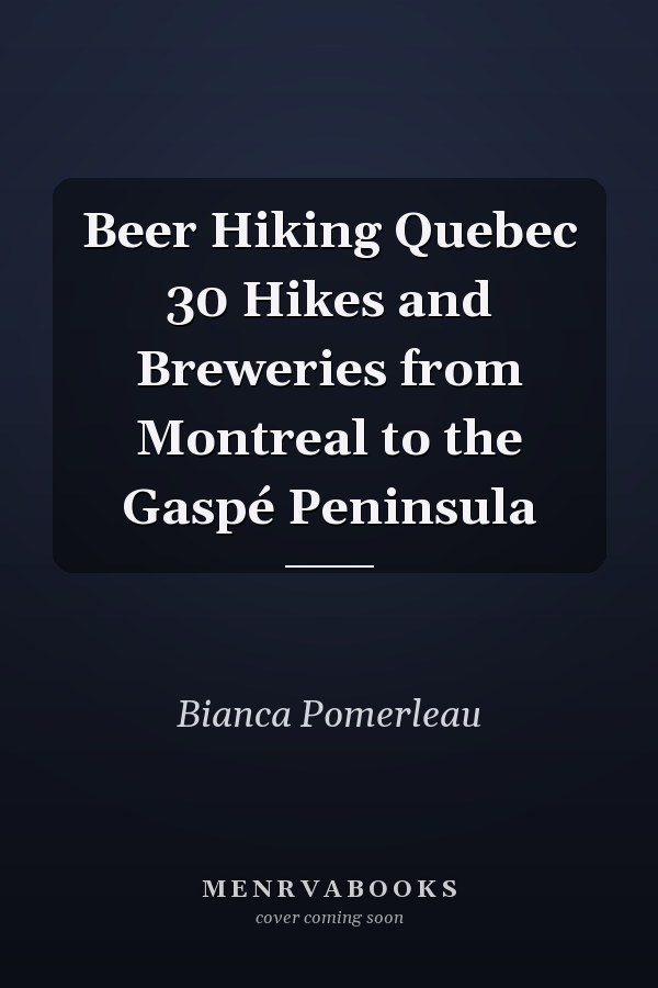 Beer Hiking Quebec 30 Hikes and Breweries from Montreal to the Gaspé Peninsula