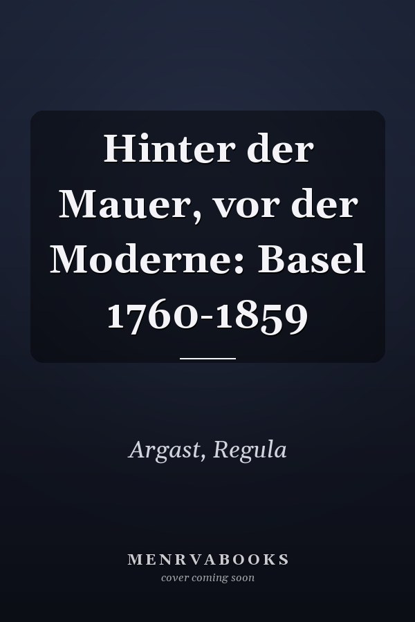 Hinter der Mauer, vor der Moderne: Basel 1760-1859