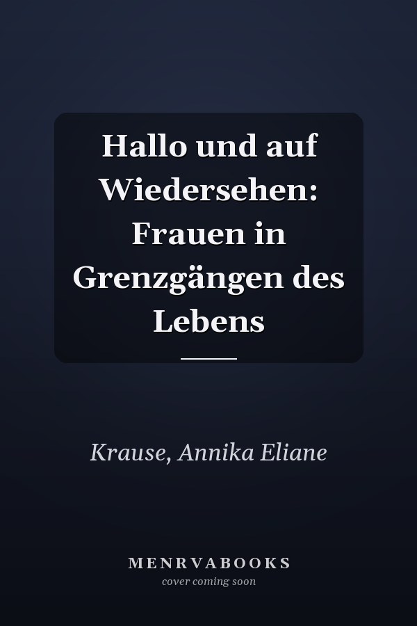 Hallo und auf Wiedersehen: Frauen in Grenzgängen des Lebens