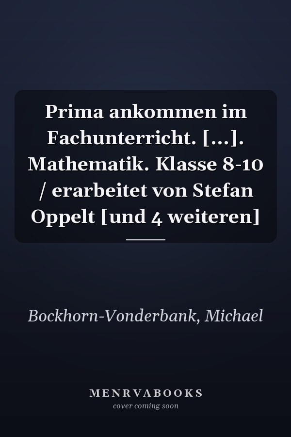 Prima ankommen im Fachunterricht. [...]. Mathematik. Klasse 8-10 / erarbeitet von Stefan Oppelt [und 4 weiteren]
