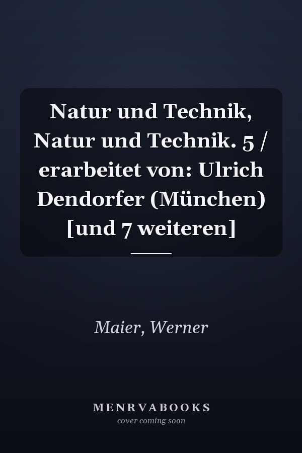 Natur und Technik, Natur und Technik. 5 / erarbeitet von: Ulrich Dendorfer (München) [und 7 weiteren]