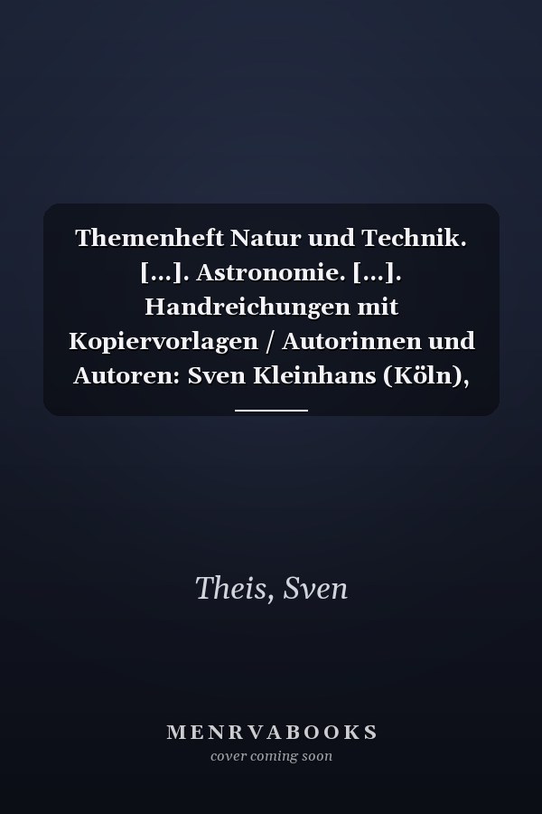 Themenheft Natur und Technik. [...]. Astronomie. [...]. Handreichungen mit Kopiervorlagen / Autorinnen und Autoren: Sven Kleinhans (Köln), Alexander Küpper (Köln), Sven Theis (Harsewinkel)