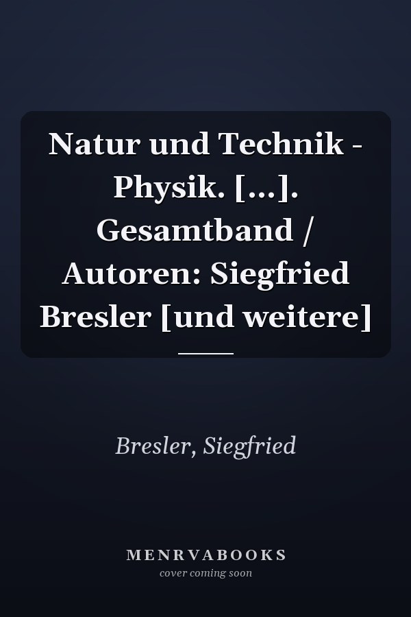 Natur und Technik - Physik. [...]. Gesamtband / Autoren: Siegfried Bresler [und weitere]