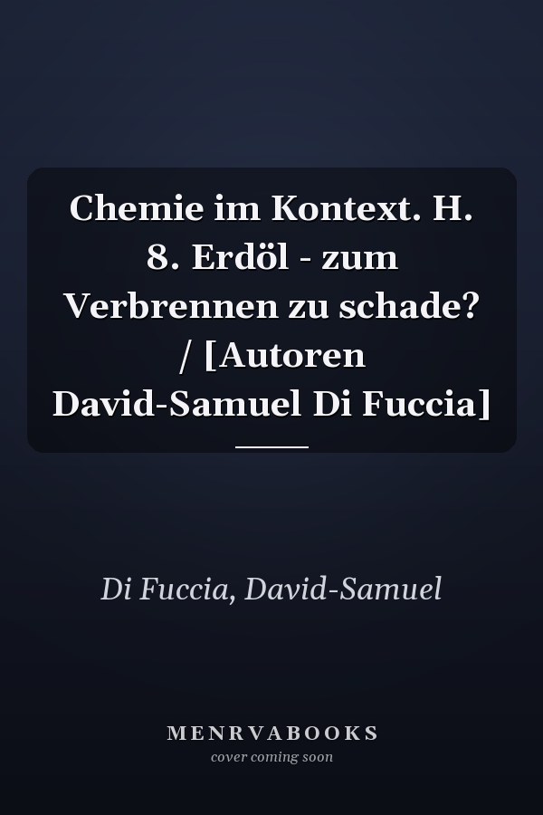 Chemie im Kontext. H. 8. Erdöl - zum Verbrennen zu schade? / [Autoren David-Samuel Di Fuccia]