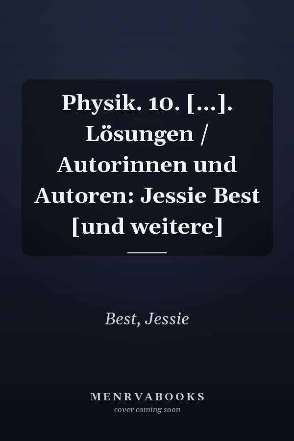 Physik. 10. [...]. Lösungen / Autorinnen und Autoren: Jessie Best [und weitere]