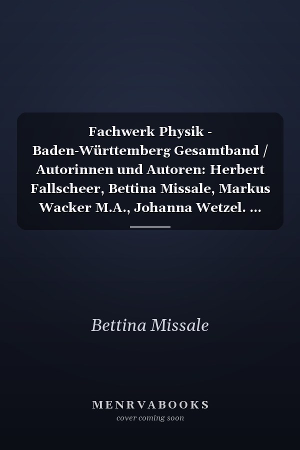 Fachwerk Physik - Baden-Württemberg Gesamtband / Autorinnen und Autoren: Herbert Fallscheer, Bettina Missale, Markus Wacker M.A., Johanna Wetzel. ...